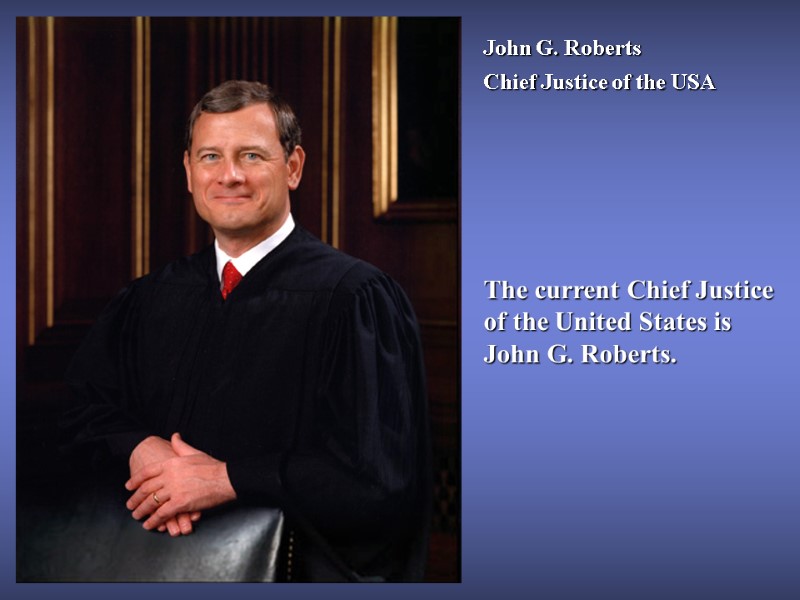 John G. Roberts Chief Justice of the USA The current Chief Justice of the
